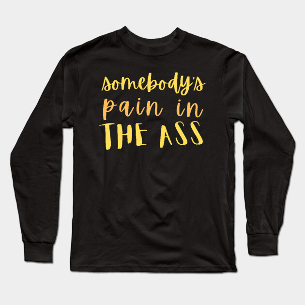 Somebody's pain in the ass Long Sleeve T-Shirt by The WYLD Tribe