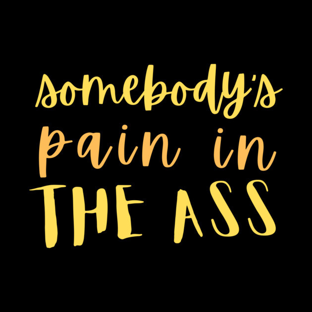 Somebody's pain in the ass by The WYLD Tribe