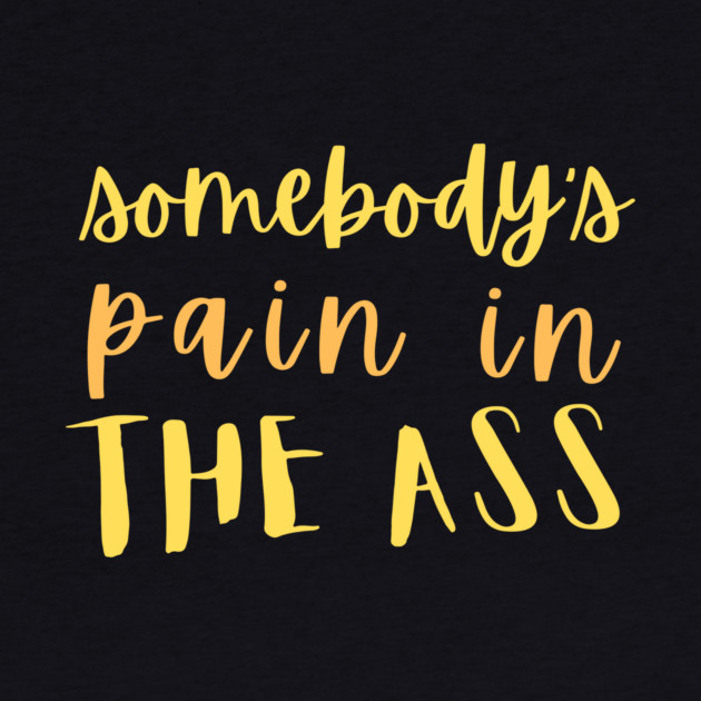 Somebody's pain in the ass by The WYLD Tribe