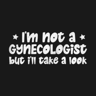 I'm Not A Gynecologist But I'll Take A Look T-Shirt