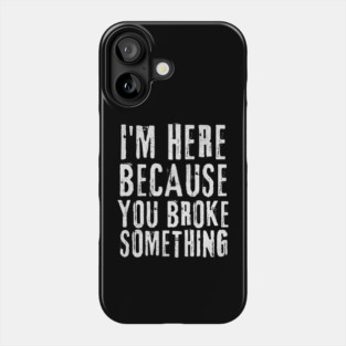 I'm Here Because You Broke Something Phone Case
