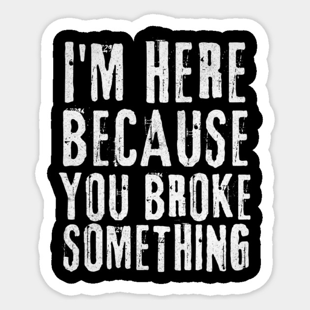I'm Here Because You Broke Something Sticker by The WYLD Tribe