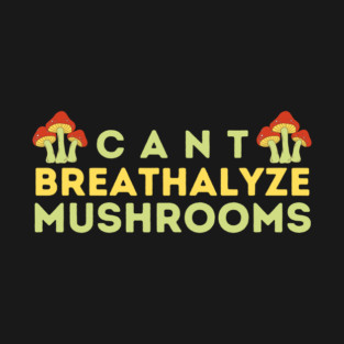 Can't Breathalyze Mushrooms T-Shirt