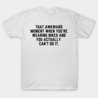 That awkward moment when you cant do it T-Shirt