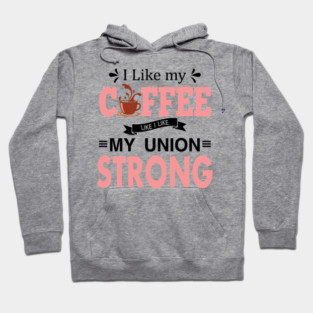 I Like My Coffee Like I Like My Union STRONG Hoodie