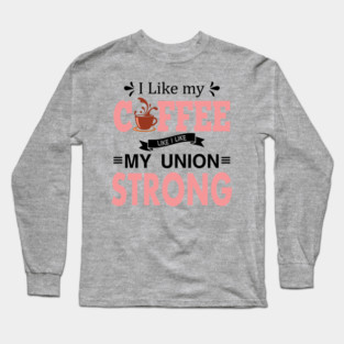 I Like My Coffee Like I Like My Union STRONG Long Sleeve T-Shirt
