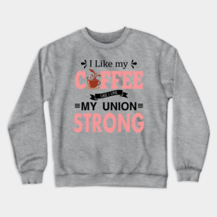 I Like My Coffee Like I Like My Union STRONG Crewneck Sweatshirt