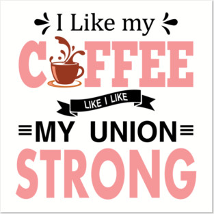 I Like My Coffee Like I Like My Union STRONG Posters and Art