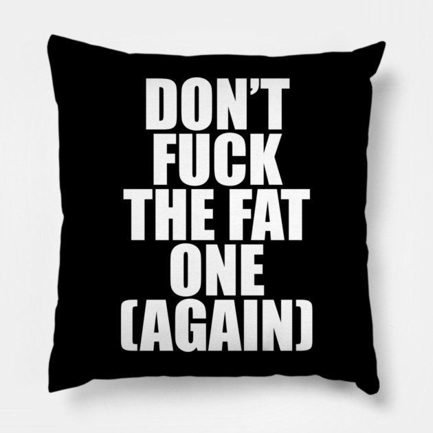 Don't Fuck The Fat One (Again) Pillow by belownormal