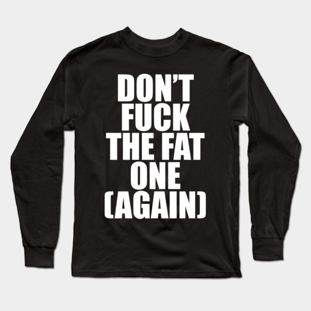 Don't Fuck The Fat One (Again) Long Sleeve T-Shirt by belownormal