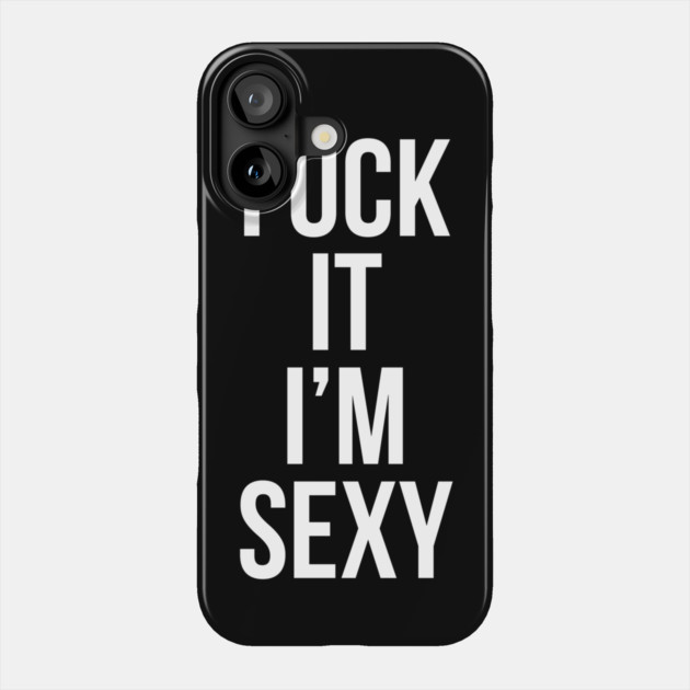 Fuck It Im Sexy Phone Case by belownormal