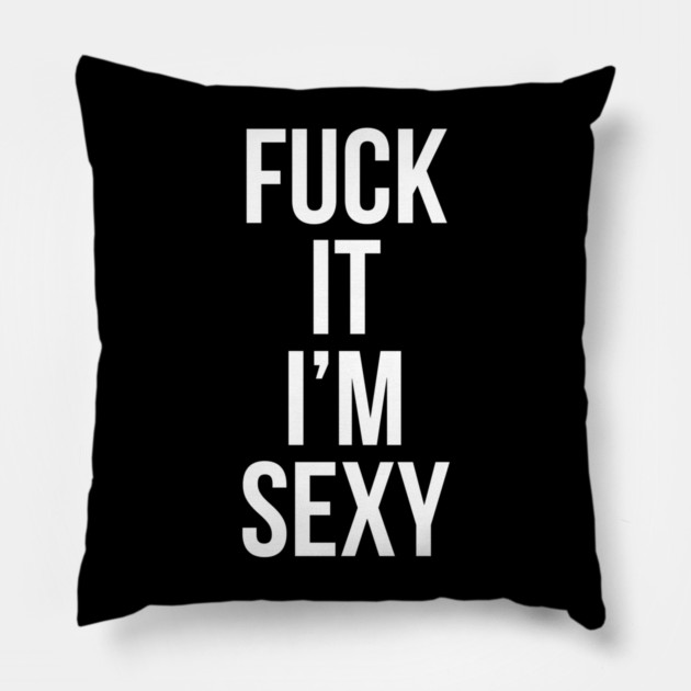 Fuck It Im Sexy Pillow by belownormal