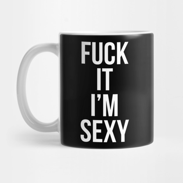 Fuck It Im Sexy by belownormal
