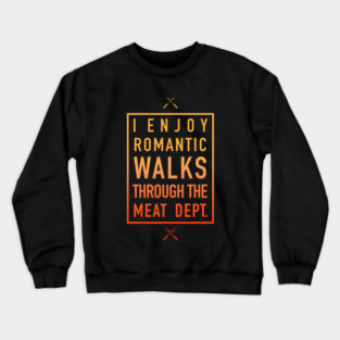 Romantic Walks Through The Meat Dept. - Humorous Crewneck Sweatshirt