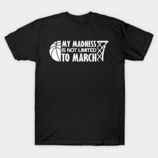 Madness Is Not Limited To March Basketball T-Shirt