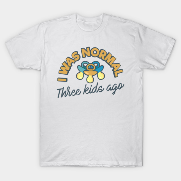 I Was Normal Three Kids Ago T-Shirt by yeoys