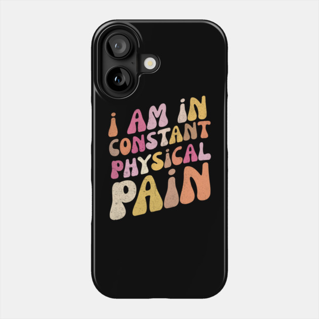 I Am in Constant Physical Pain Phone Case by The WYLD Tribe