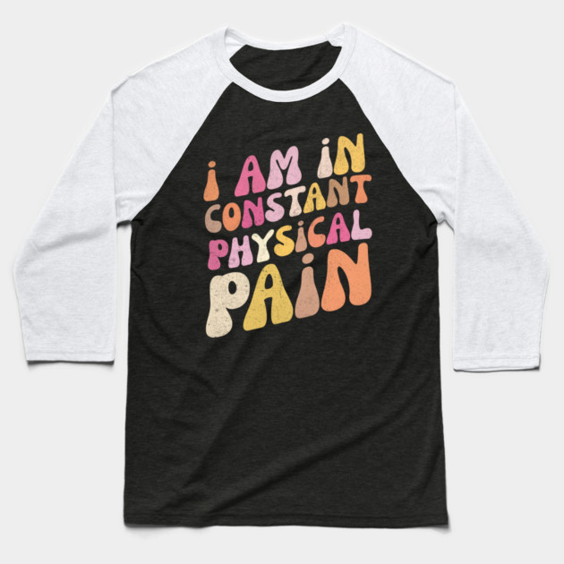I Am in Constant Physical Pain Baseball T-Shirt by The WYLD Tribe