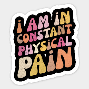 I Am in Constant Physical Pain Sticker