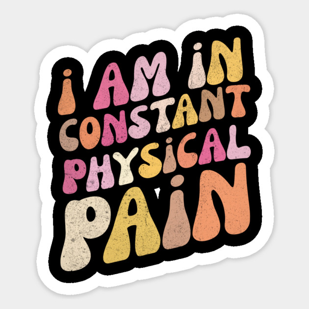 I Am in Constant Physical Pain Sticker by The WYLD Tribe