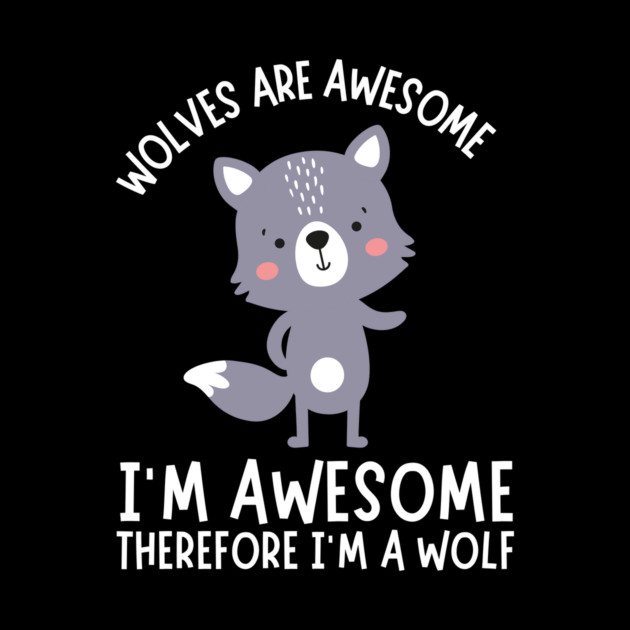 Wolves Are Awesome I'm Awesome I'm A Wolf by The WYLD Tribe