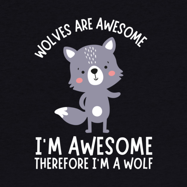 Wolves Are Awesome I'm Awesome I'm A Wolf by The WYLD Tribe