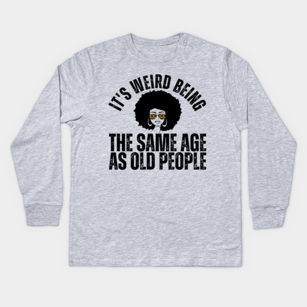 It's weird being the same age as old people Kids Long Sleeve T-Shirt by The WYLD Tribe