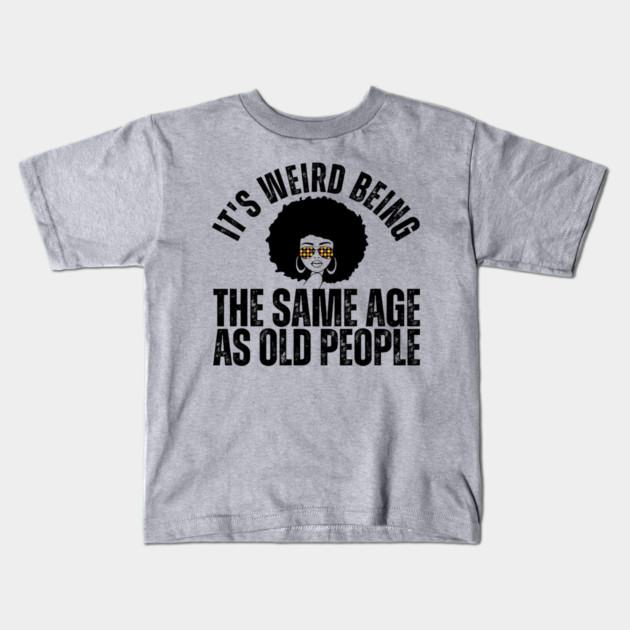 It's weird being the same age as old people Kids T-Shirt by The WYLD Tribe