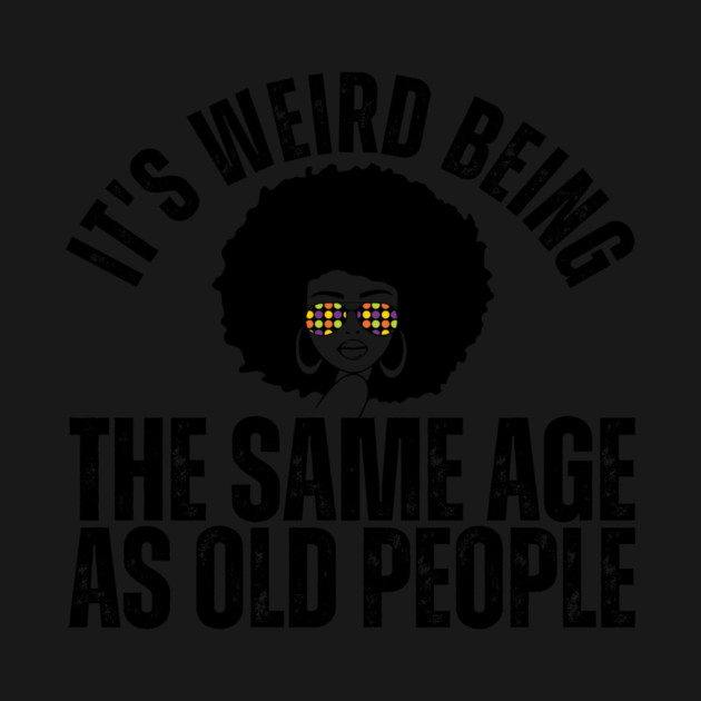 It's weird being the same age as old people by The WYLD Tribe