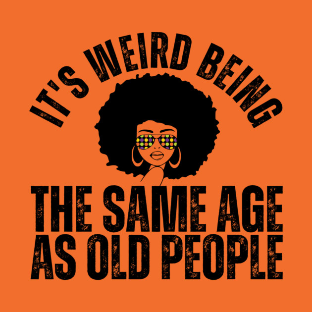 It's weird being the same age as old people by The WYLD Tribe