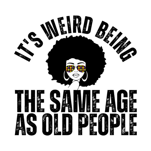 It's weird being the same age as old people by The WYLD Tribe