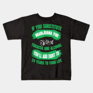If You Substitute Marijuana For Tobacco And Alcohol You`ll Add 8 To 24 Years To Your Life Kids T-Shirt