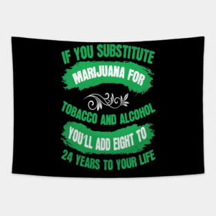 If You Substitute Marijuana For Tobacco And Alcohol You`ll Add 8 To 24 Years To Your Life Tapestry