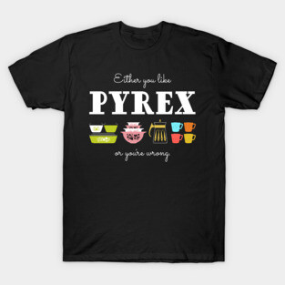 Either You Like Pyrex or You're Wrong - Vintage Kitchenware T-Shirt