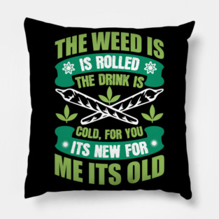 The Weed Is Rolled The Drink Is Cold For You It`s New For Me It`s Old Pillow