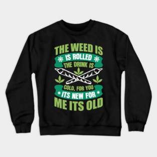 The Weed Is Rolled The Drink Is Cold For You It`s New For Me It`s Old Crewneck Sweatshirt