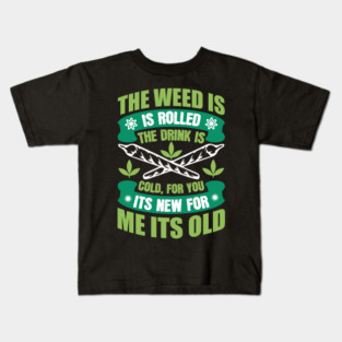 The Weed Is Rolled The Drink Is Cold For You It`s New For Me It`s Old Kids T-Shirt