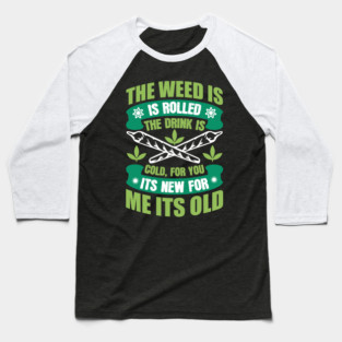The Weed Is Rolled The Drink Is Cold For You It`s New For Me It`s Old Baseball T-Shirt