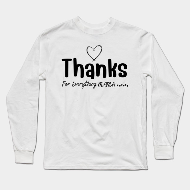 Thanks For Everything Mama Long Sleeve T-Shirt by yangho