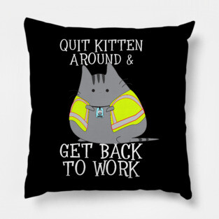 Quit Kitten Around & Get Back To Work Pillow
