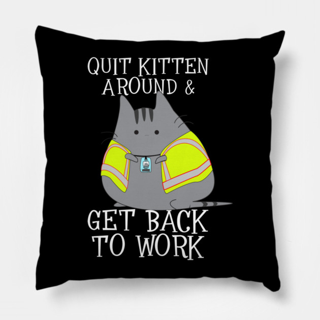 Quit Kitten Around & Get Back To Work Pillow by belownormal