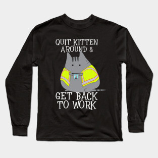 Quit Kitten Around & Get Back To Work Long Sleeve T-Shirt