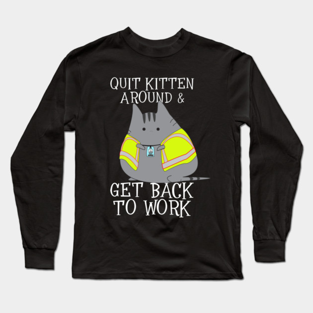 Quit Kitten Around & Get Back To Work Long Sleeve T-Shirt by belownormal