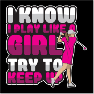 'I Know I Play Like A Girl Try To Keep Up' Golfing Posters and Art
