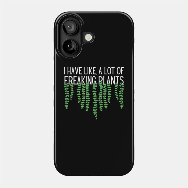 I Have Like A Lot Of Freaking Plants Phone Case by The WYLD Tribe