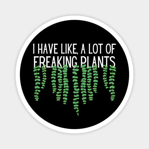 I Have Like A Lot Of Freaking Plants Magnet by The WYLD Tribe