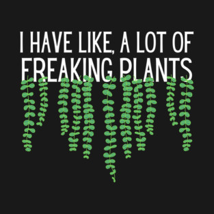 I Have Like A Lot Of Freaking Plants T-Shirt
