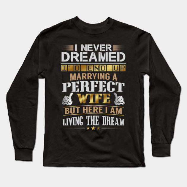 Never Dreamed Id End Up Marrying A Perfect Wife Long Sleeve T-Shirt by belownormal
