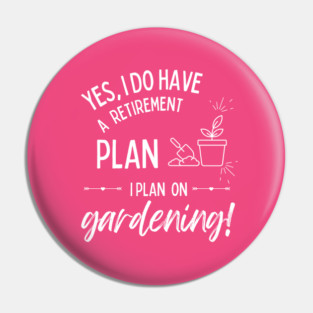 Retirement Plan Gardening Funny Retirement Gardener Pin