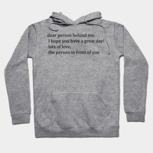dear person behind me, I hope you have a great day! Hoodie